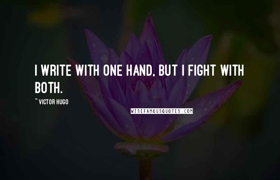 Victor Hugo Quotes: I write with one hand, but I fight with both.