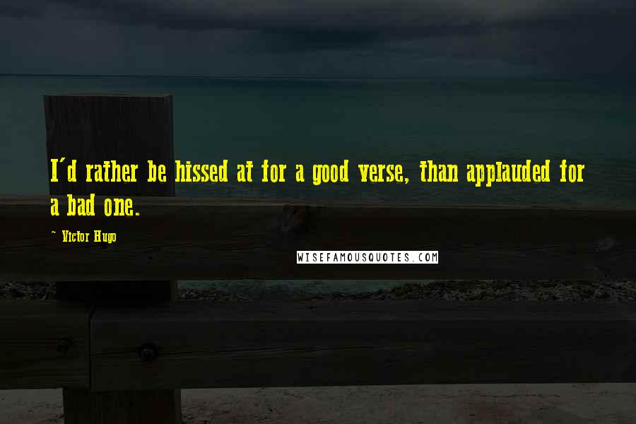 Victor Hugo Quotes: I'd rather be hissed at for a good verse, than applauded for a bad one.