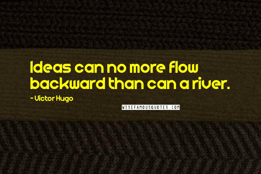 Victor Hugo Quotes: Ideas can no more flow backward than can a river.