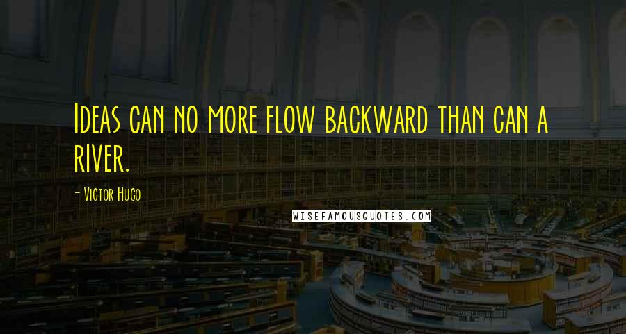 Victor Hugo Quotes: Ideas can no more flow backward than can a river.