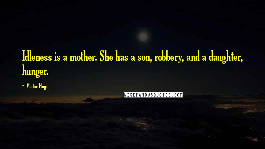 Victor Hugo Quotes: Idleness is a mother. She has a son, robbery, and a daughter, hunger.