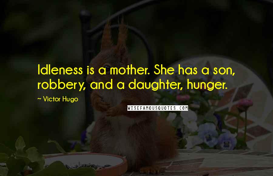 Victor Hugo Quotes: Idleness is a mother. She has a son, robbery, and a daughter, hunger.