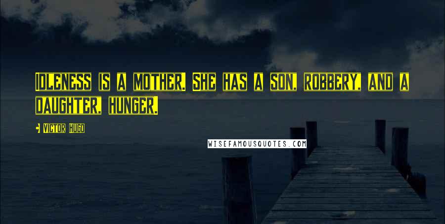 Victor Hugo Quotes: Idleness is a mother. She has a son, robbery, and a daughter, hunger.