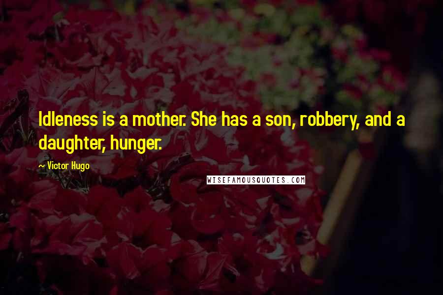 Victor Hugo Quotes: Idleness is a mother. She has a son, robbery, and a daughter, hunger.