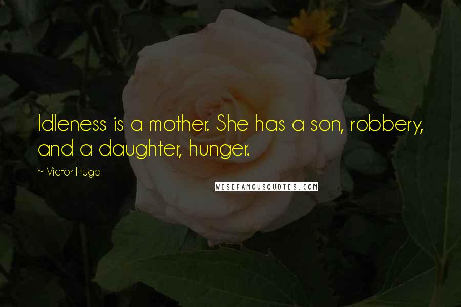 Victor Hugo Quotes: Idleness is a mother. She has a son, robbery, and a daughter, hunger.