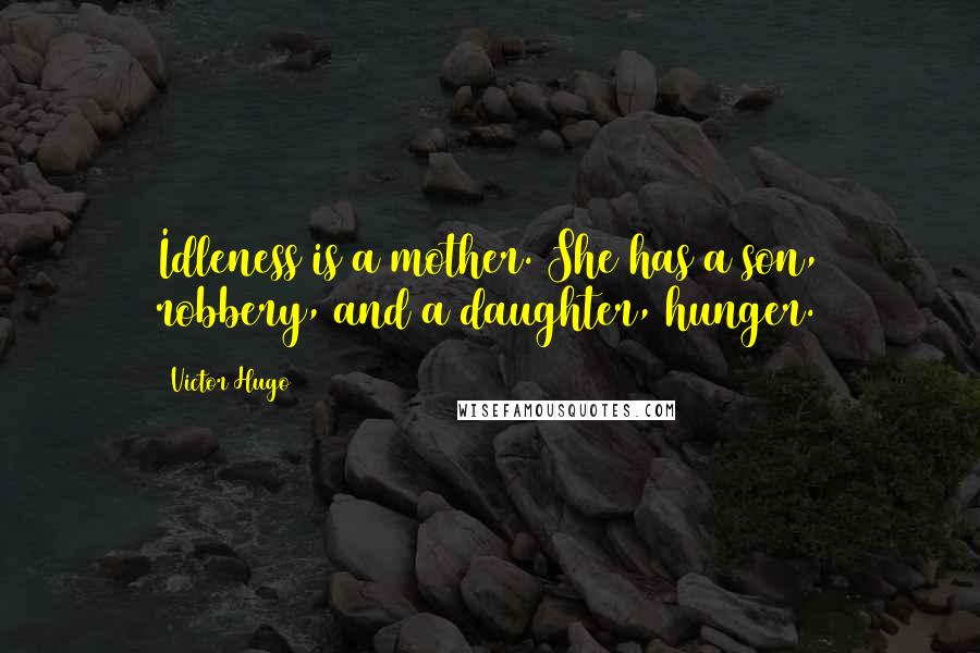 Victor Hugo Quotes: Idleness is a mother. She has a son, robbery, and a daughter, hunger.