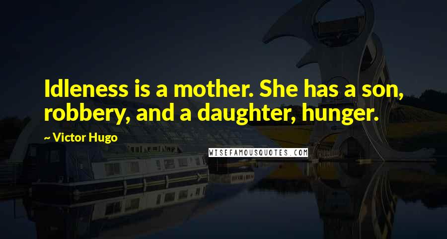 Victor Hugo Quotes: Idleness is a mother. She has a son, robbery, and a daughter, hunger.