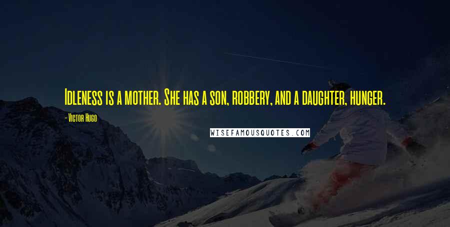 Victor Hugo Quotes: Idleness is a mother. She has a son, robbery, and a daughter, hunger.