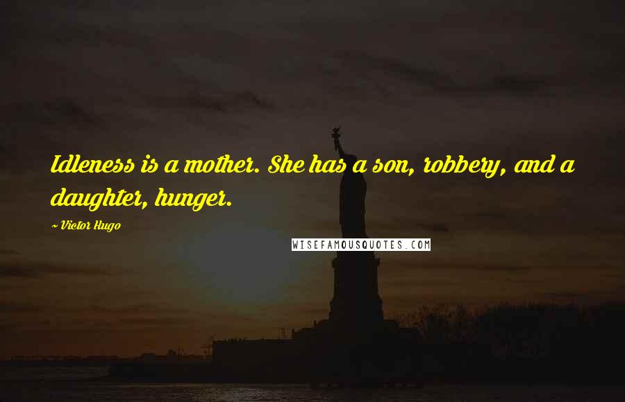 Victor Hugo Quotes: Idleness is a mother. She has a son, robbery, and a daughter, hunger.