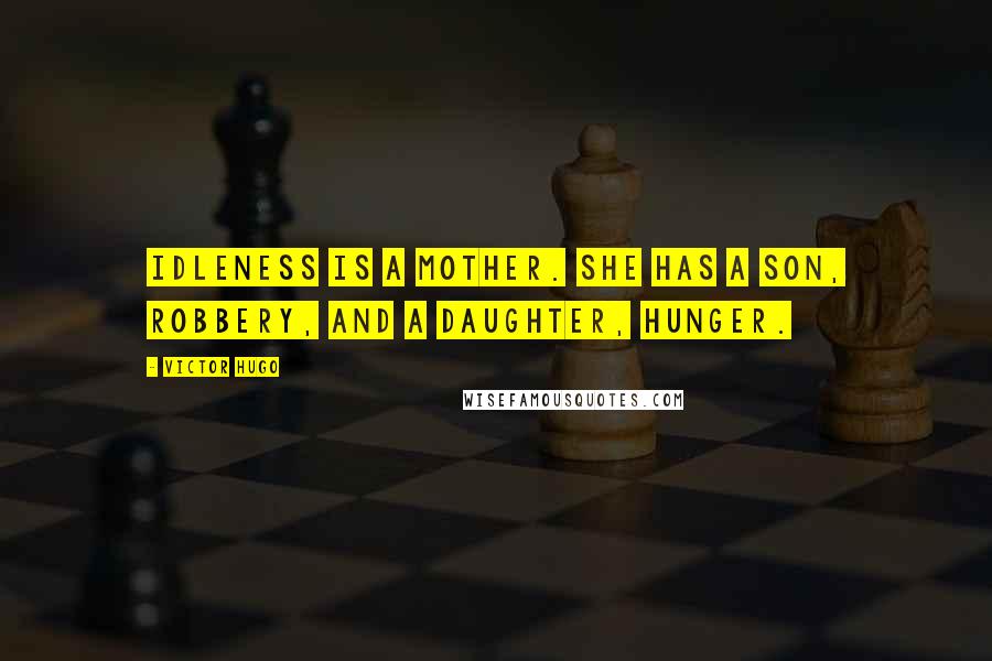 Victor Hugo Quotes: Idleness is a mother. She has a son, robbery, and a daughter, hunger.