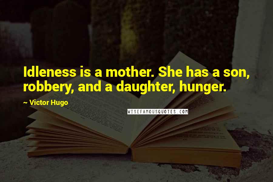 Victor Hugo Quotes: Idleness is a mother. She has a son, robbery, and a daughter, hunger.