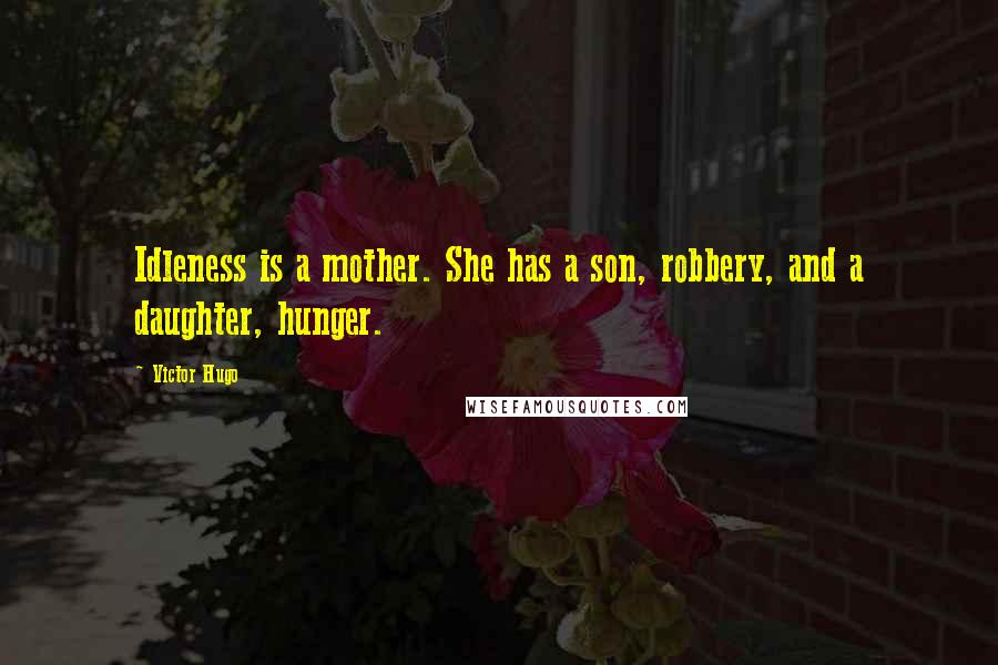Victor Hugo Quotes: Idleness is a mother. She has a son, robbery, and a daughter, hunger.