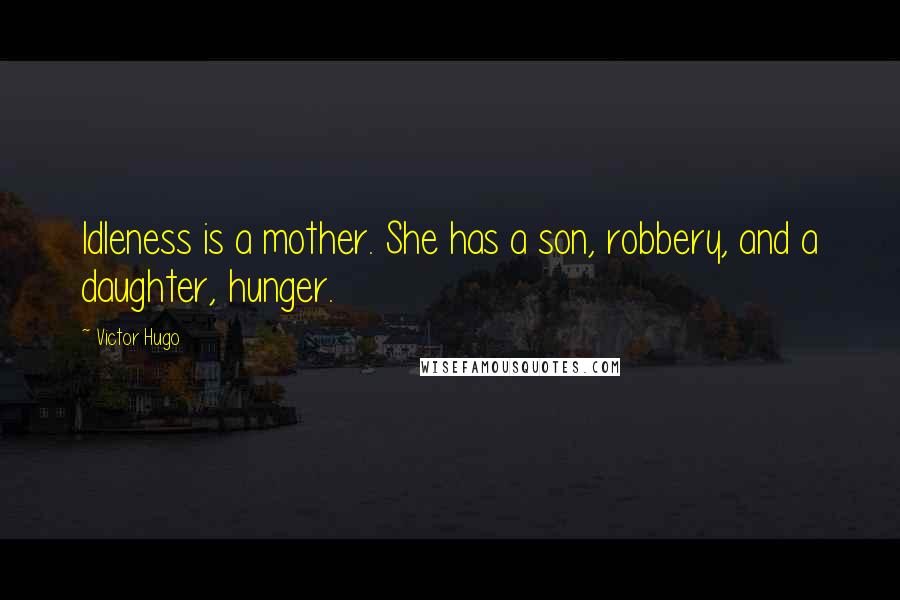 Victor Hugo Quotes: Idleness is a mother. She has a son, robbery, and a daughter, hunger.