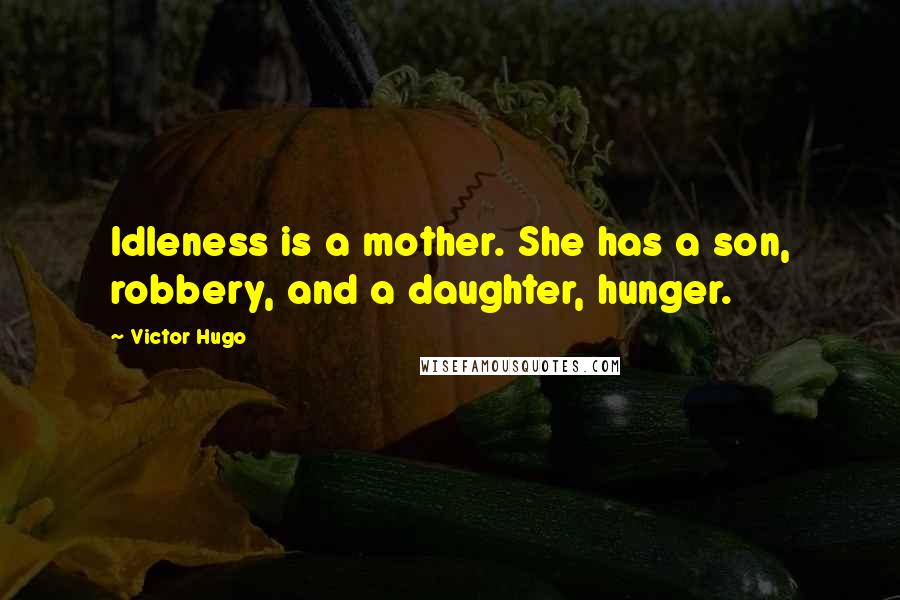 Victor Hugo Quotes: Idleness is a mother. She has a son, robbery, and a daughter, hunger.