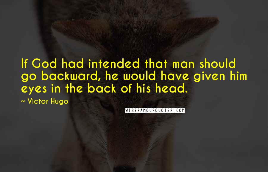 Victor Hugo Quotes: If God had intended that man should go backward, he would have given him eyes in the back of his head.