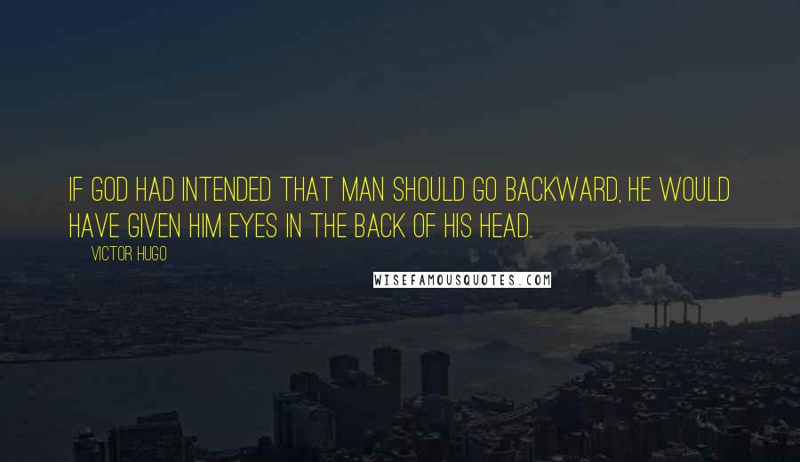 Victor Hugo Quotes: If God had intended that man should go backward, he would have given him eyes in the back of his head.