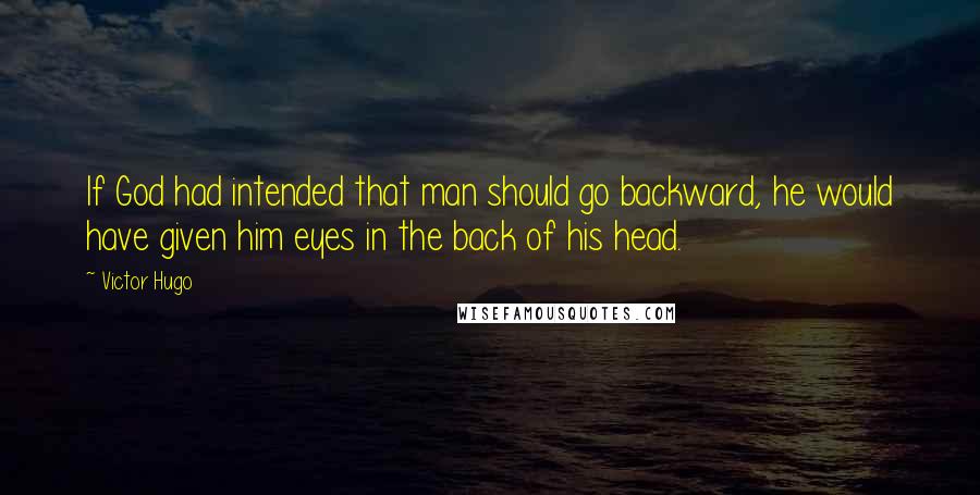 Victor Hugo Quotes: If God had intended that man should go backward, he would have given him eyes in the back of his head.