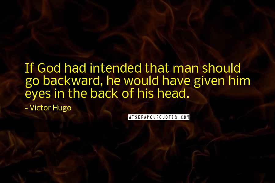 Victor Hugo Quotes: If God had intended that man should go backward, he would have given him eyes in the back of his head.