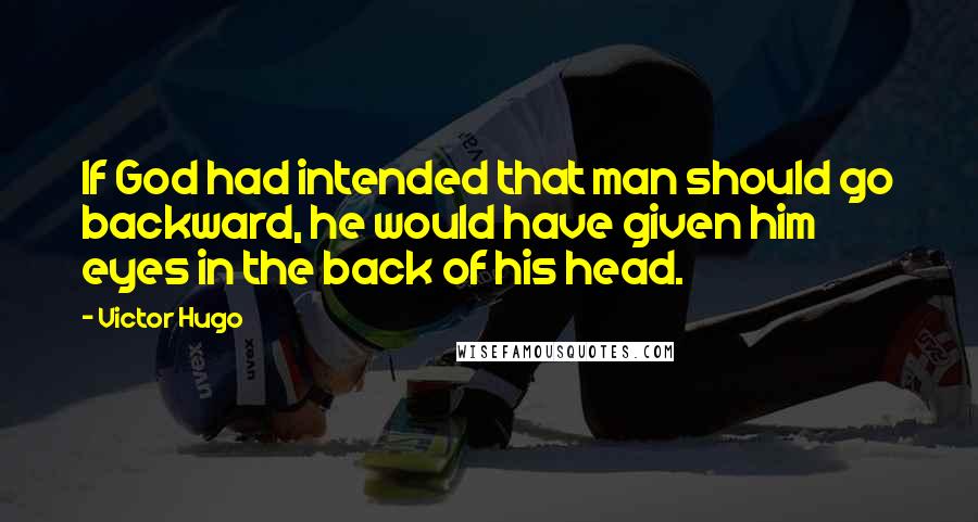 Victor Hugo Quotes: If God had intended that man should go backward, he would have given him eyes in the back of his head.