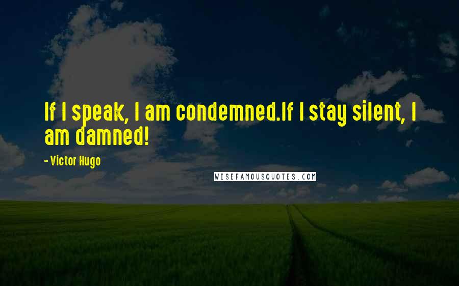 Victor Hugo Quotes: If I speak, I am condemned.If I stay silent, I am damned!