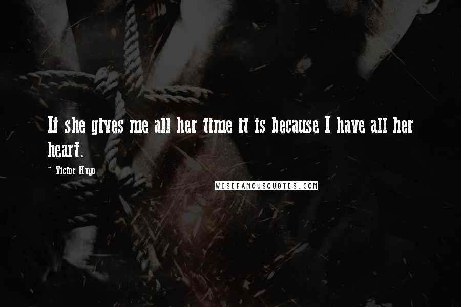 Victor Hugo Quotes: If she gives me all her time it is because I have all her heart.