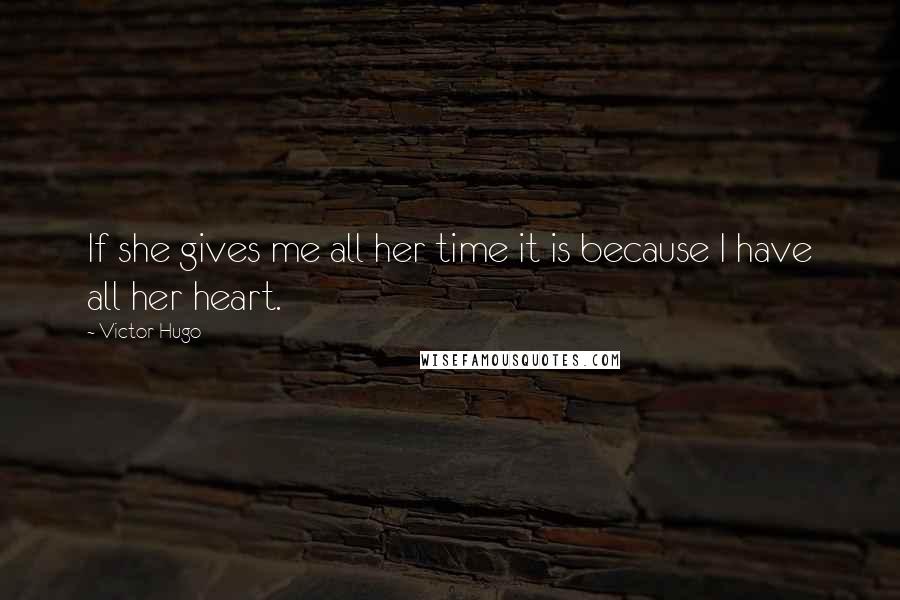 Victor Hugo Quotes: If she gives me all her time it is because I have all her heart.