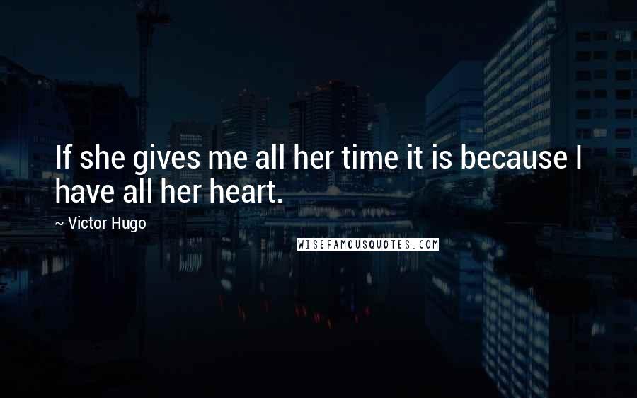 Victor Hugo Quotes: If she gives me all her time it is because I have all her heart.