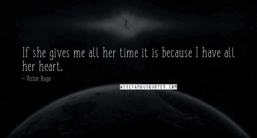 Victor Hugo Quotes: If she gives me all her time it is because I have all her heart.