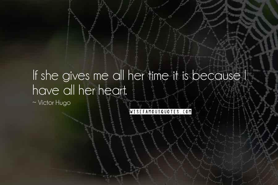 Victor Hugo Quotes: If she gives me all her time it is because I have all her heart.