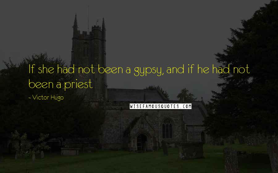 Victor Hugo Quotes: If she had not been a gypsy, and if he had not been a priest