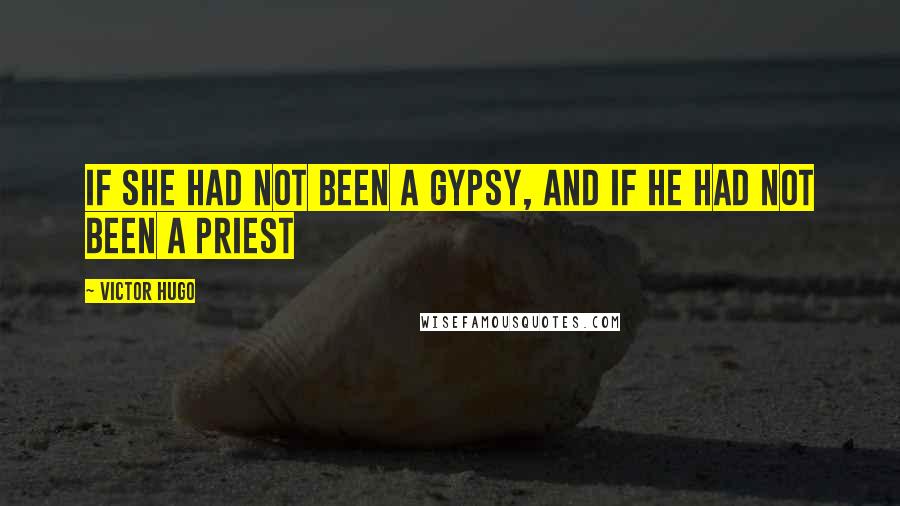 Victor Hugo Quotes: If she had not been a gypsy, and if he had not been a priest