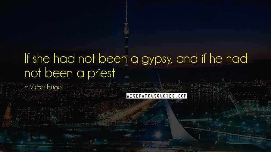 Victor Hugo Quotes: If she had not been a gypsy, and if he had not been a priest