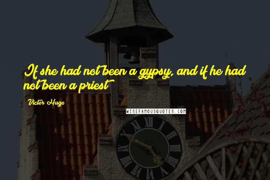 Victor Hugo Quotes: If she had not been a gypsy, and if he had not been a priest