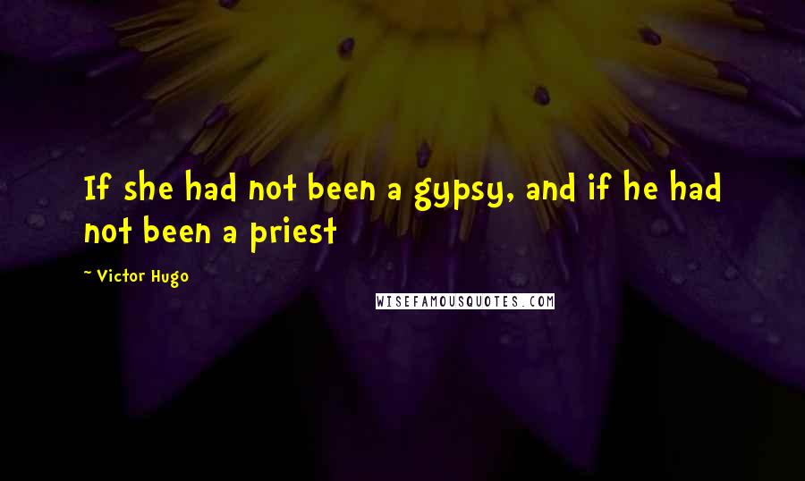 Victor Hugo Quotes: If she had not been a gypsy, and if he had not been a priest