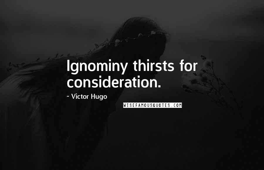 Victor Hugo Quotes: Ignominy thirsts for consideration.