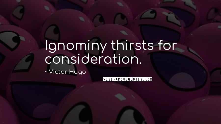 Victor Hugo Quotes: Ignominy thirsts for consideration.