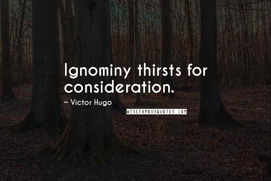 Victor Hugo Quotes: Ignominy thirsts for consideration.