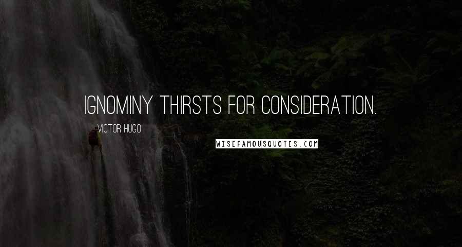 Victor Hugo Quotes: Ignominy thirsts for consideration.