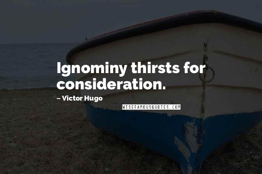 Victor Hugo Quotes: Ignominy thirsts for consideration.