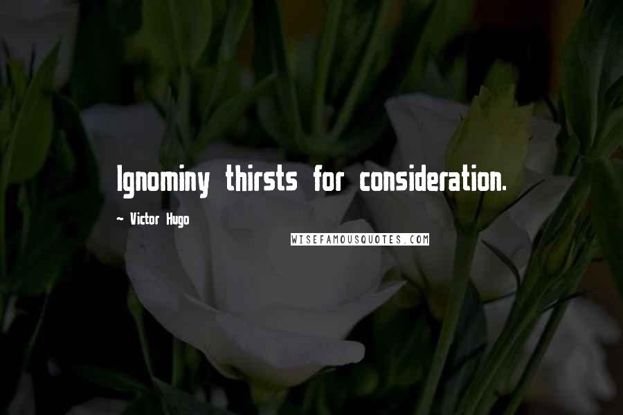 Victor Hugo Quotes: Ignominy thirsts for consideration.