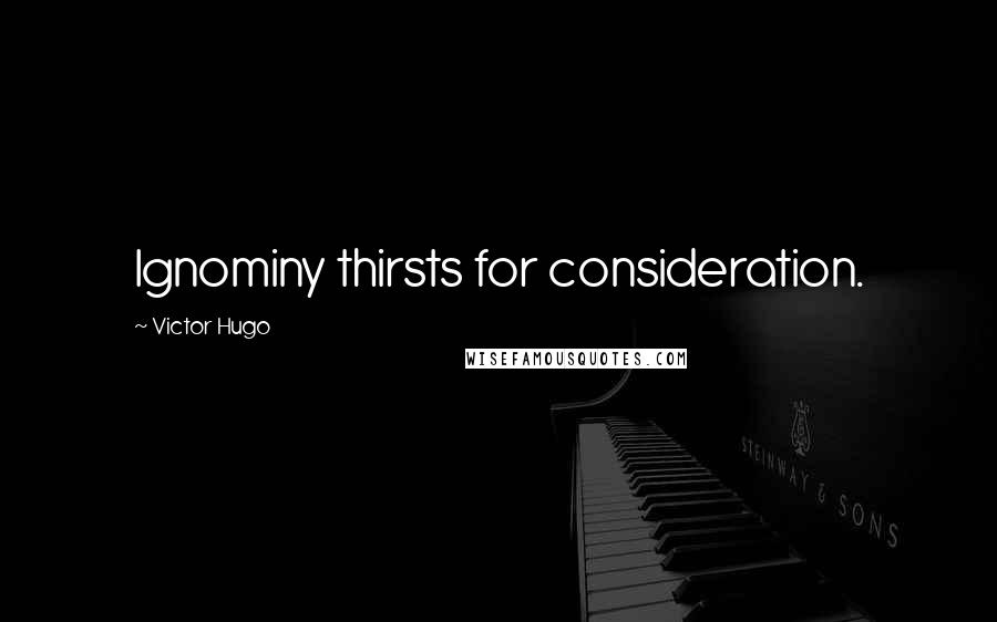 Victor Hugo Quotes: Ignominy thirsts for consideration.