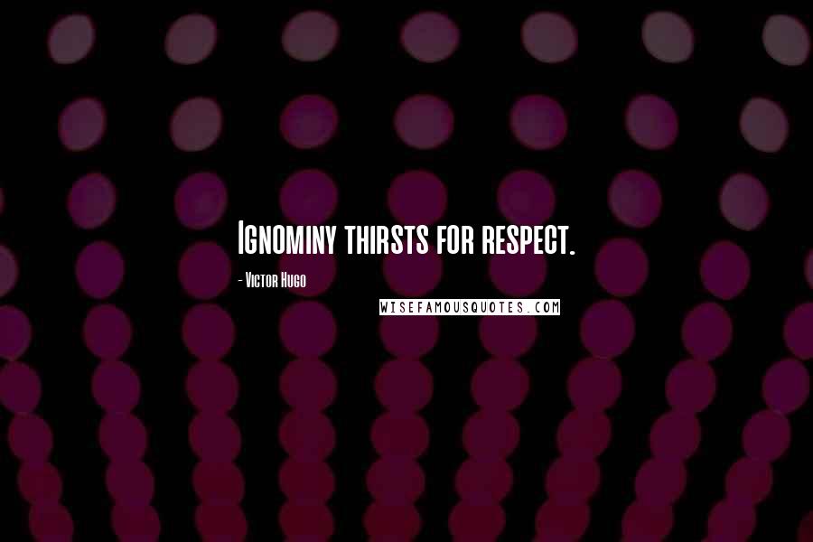 Victor Hugo Quotes: Ignominy thirsts for respect.