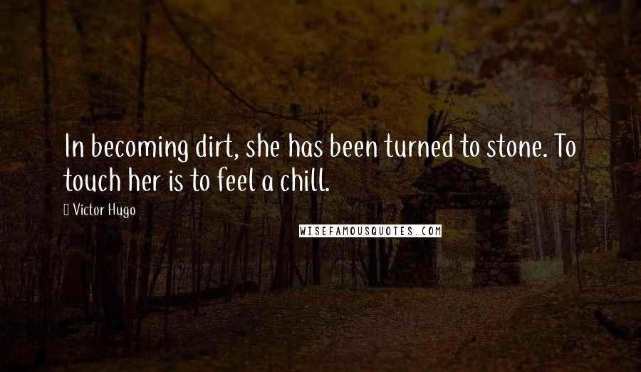 Victor Hugo Quotes: In becoming dirt, she has been turned to stone. To touch her is to feel a chill.