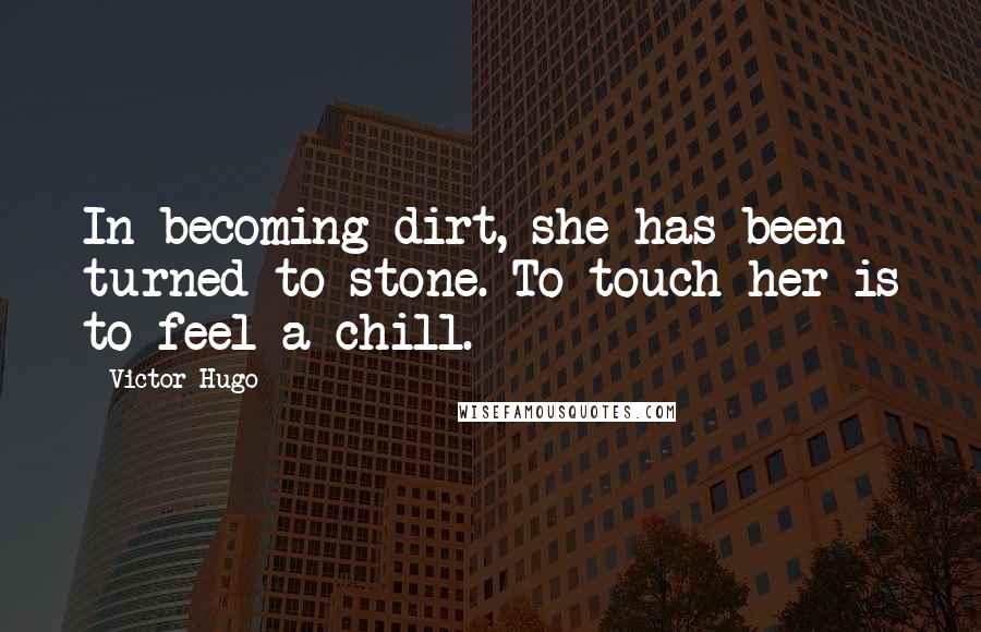 Victor Hugo Quotes: In becoming dirt, she has been turned to stone. To touch her is to feel a chill.