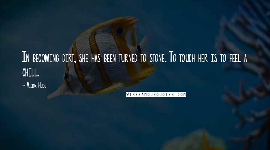 Victor Hugo Quotes: In becoming dirt, she has been turned to stone. To touch her is to feel a chill.