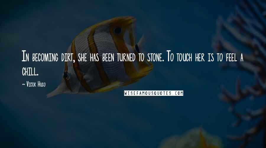 Victor Hugo Quotes: In becoming dirt, she has been turned to stone. To touch her is to feel a chill.