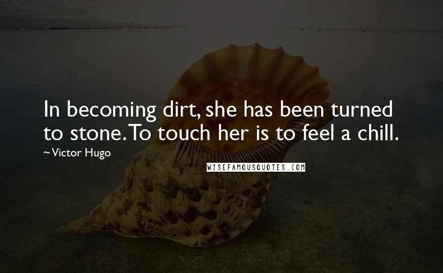 Victor Hugo Quotes: In becoming dirt, she has been turned to stone. To touch her is to feel a chill.