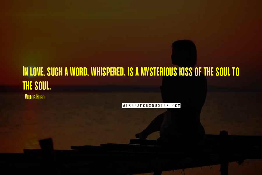 Victor Hugo Quotes: In love, such a word, whispered, is a mysterious kiss of the soul to the soul.