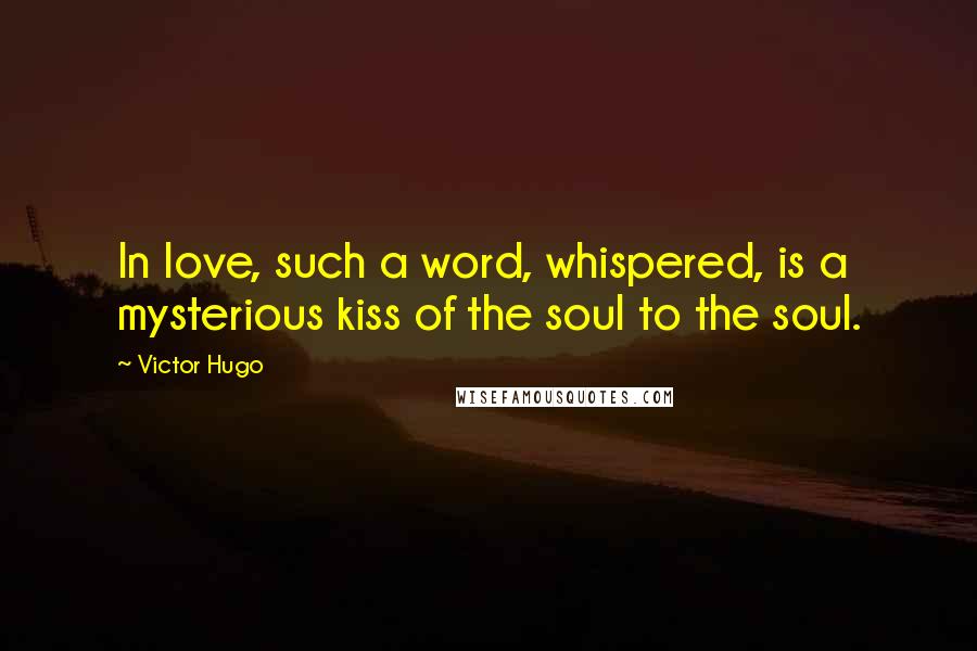 Victor Hugo Quotes: In love, such a word, whispered, is a mysterious kiss of the soul to the soul.