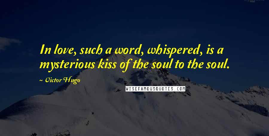 Victor Hugo Quotes: In love, such a word, whispered, is a mysterious kiss of the soul to the soul.